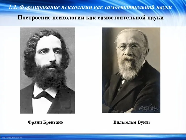 Франц Брентано Вильгельм Вундт Построение психологии как самостоятельной науки 1.2. Формирование психологии как самостоятельной науки