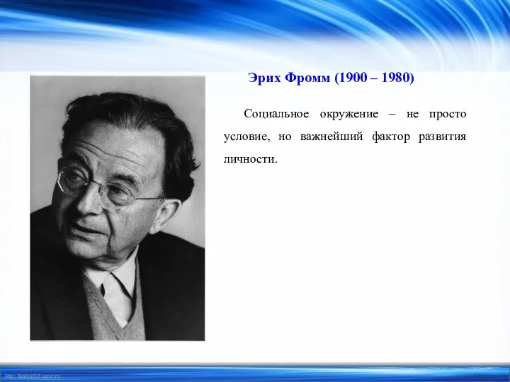 Эрих Фромм (1900 – 1980) Социальное окружение – не просто условие, но важнейший фактор развития личности.