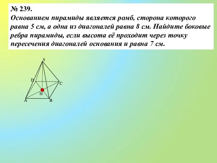 № 239. Основанием пирамиды является ромб, сторона которого равна 5 см, а одна