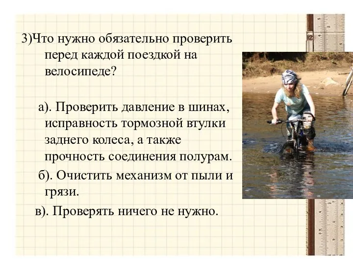 3)Что нужно обязательно проверить перед каждой поездкой на велосипеде? а).