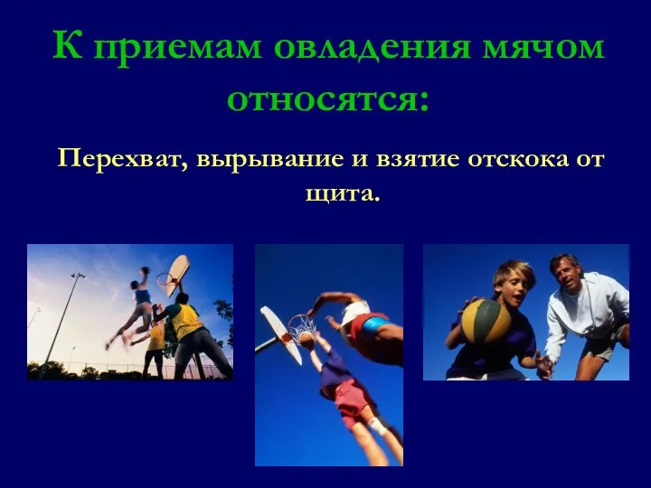 К приемам овладения мячом относятся: Перехват, вырывание и взятие отскока от щита.