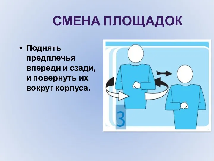 СМЕНА ПЛОЩАДОК Поднять предплечья впереди и сзади, и повернуть их вокруг корпуса.