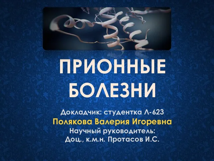 ПРИОННЫЕ БОЛЕЗНИ Докладчик: студентка Л-623 Полякова Валерия Игоревна Научный руководитель: Доц., к.м.н. Протасов И.С.