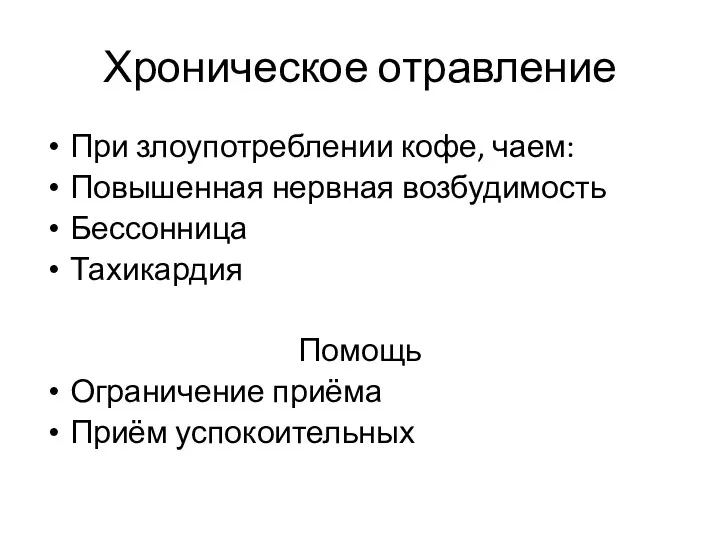 Хроническое отравление При злоупотреблении кофе, чаем: Повышенная нервная возбудимость Бессонница Тахикардия Помощь Ограничение приёма Приём успокоительных