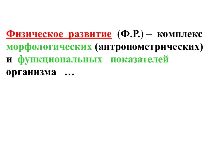 Физическое развитие (Ф.Р.) – комплекс морфологических (антропометрических) и функциональных показателей организма …