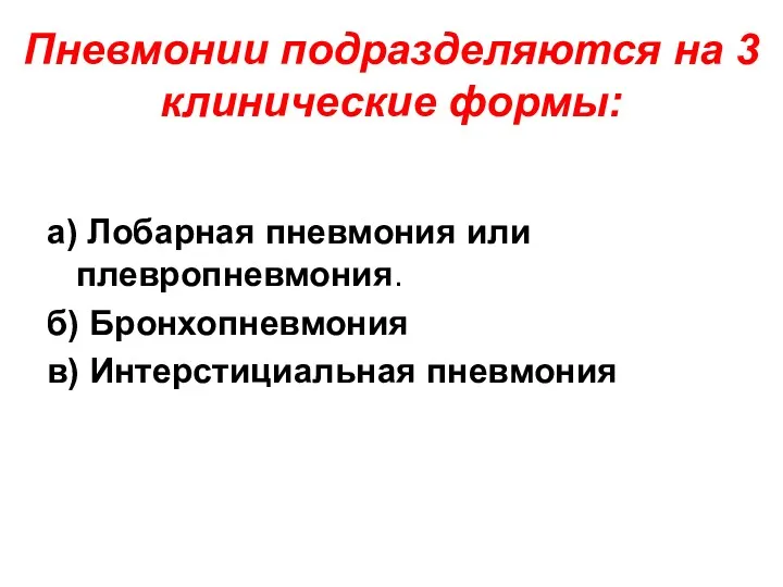 Пневмонии подразделяются на 3 клинические формы: а) Лобарная пневмония или плевропневмония. б) Бронхопневмония в) Интерстициальная пневмония