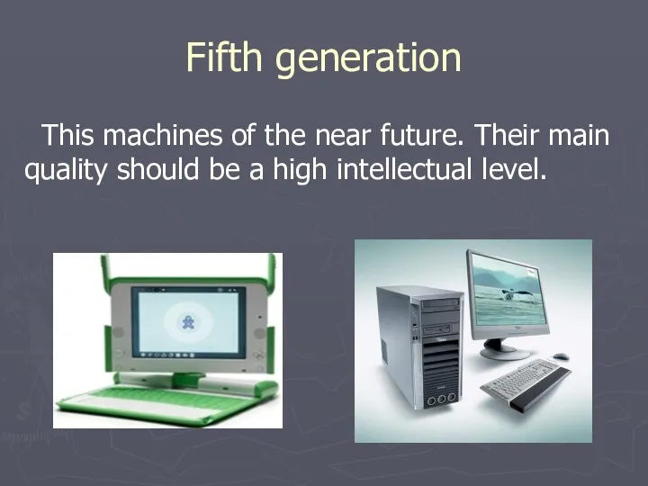 Fifth generation This machines of the near future. Their main