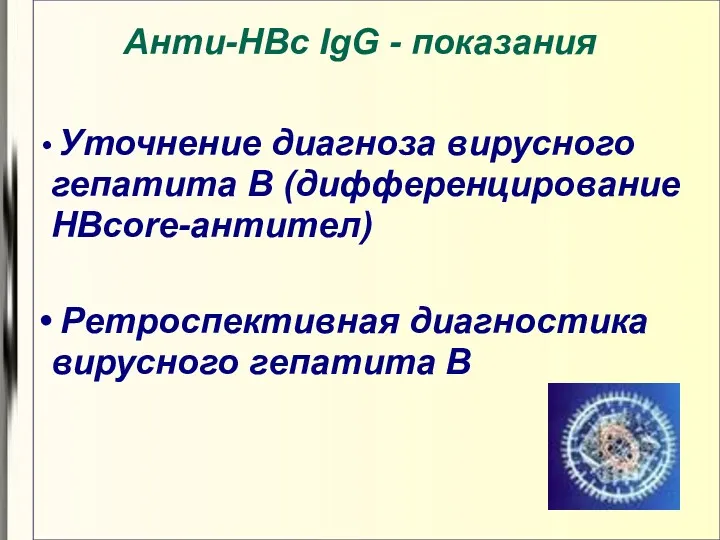 Анти-HBс IgG - показания Уточнение диагноза вирусного гепатита В (дифференцирование HBcorе-антител) Ретроспективная диагностика вирусного гепатита В