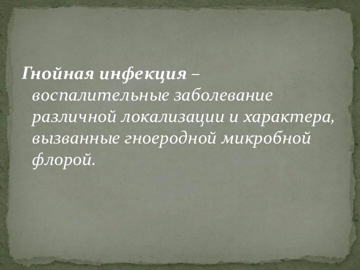 Гнойная инфекция – воспалительные заболевание различной локализации и характера, вызванные гноеродной микробной флорой.