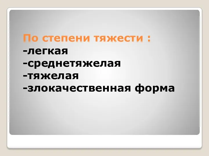 По степени тяжести : -легкая -среднетяжелая -тяжелая -злокачественная форма