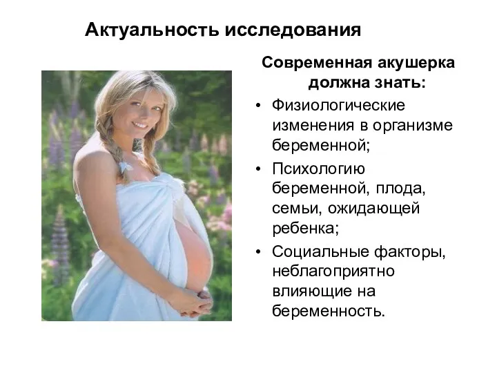 Актуальность исследования Современная акушерка должна знать: Физиологические изменения в организме беременной; Психологию беременной,