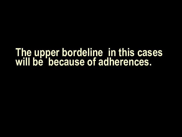 The upper bordeline in this cases will be because of adherences.