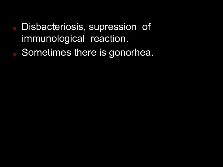 Disbacteriosis, supression of immunological reaction. Sometimes there is gonorhea.