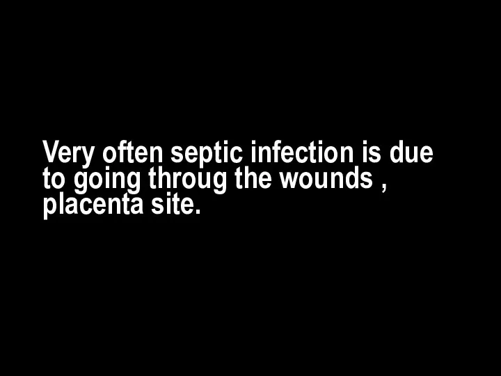 Very often septic infection is due to going throug the wounds , placenta site.