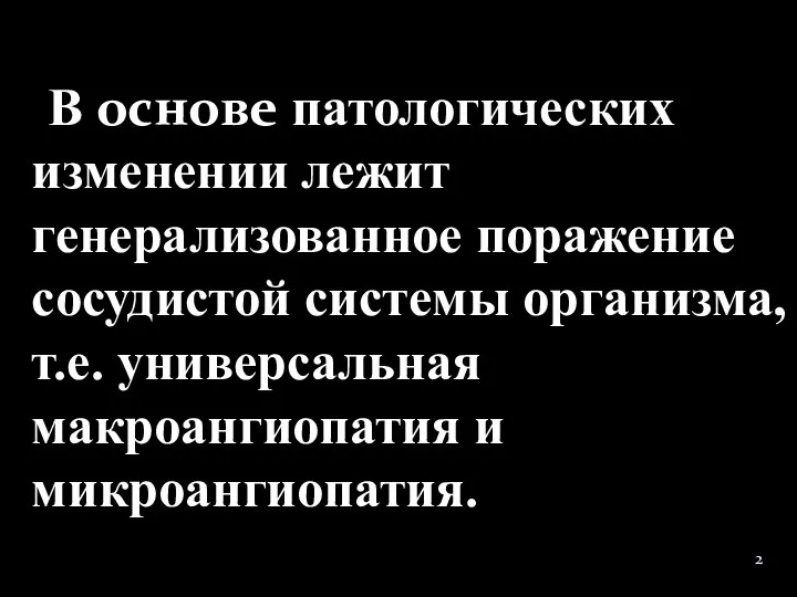 В основе патологических изменении лежит генерализованное поражение сосудистой системы организма, т.е. универсальная макроангиопатия и микроангиопатия.