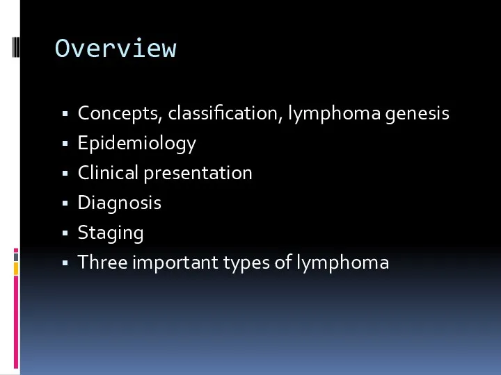 Overview Concepts, classification, lymphoma genesis Epidemiology Clinical presentation Diagnosis Staging Three important types of lymphoma