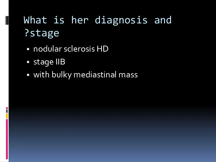 What is her diagnosis and stage? nodular sclerosis HD stage IIB with bulky mediastinal mass