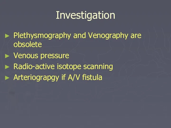 Investigation Plethysmography and Venography are obsolete Venous pressure Radio-active isotope scanning Arteriograpgy if A/V fistula