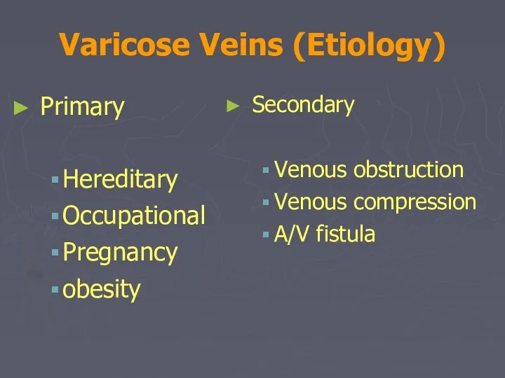 Varicose Veins (Etiology) Primary Hereditary Occupational Pregnancy obesity Secondary Venous obstruction Venous compression A/V fistula