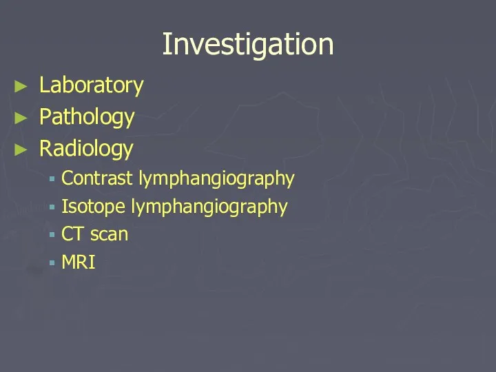 Investigation Laboratory Pathology Radiology Contrast lymphangiography Isotope lymphangiography CT scan MRI