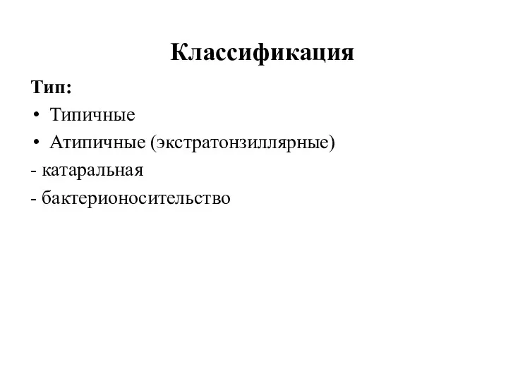 Классификация Тип: Типичные Атипичные (экстратонзиллярные) - катаральная - бактерионосительство