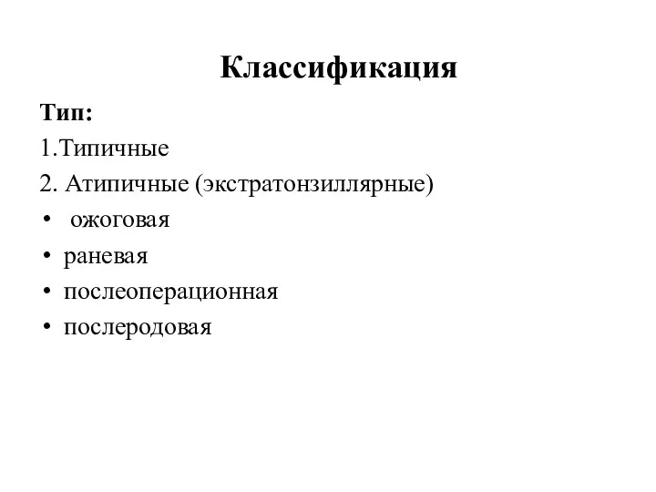 Классификация Тип: 1.Типичные 2. Атипичные (экстратонзиллярные) ожоговая раневая послеоперационная послеродовая