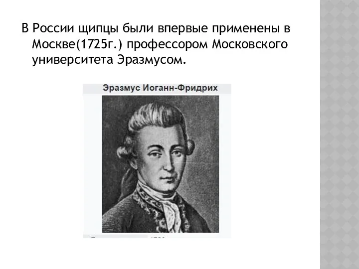 В России щипцы были впервые применены в Москве(1725г.) профессором Московского университета Эразмусом.