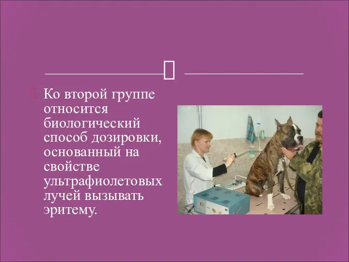 Ко второй группе относится биологический способ дозировки, основанный на свойстве ультрафиолетовых лучей вызывать эритему.