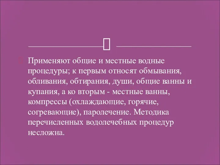 Применяют общие и местные водные процедуры; к первым относят обмывания,