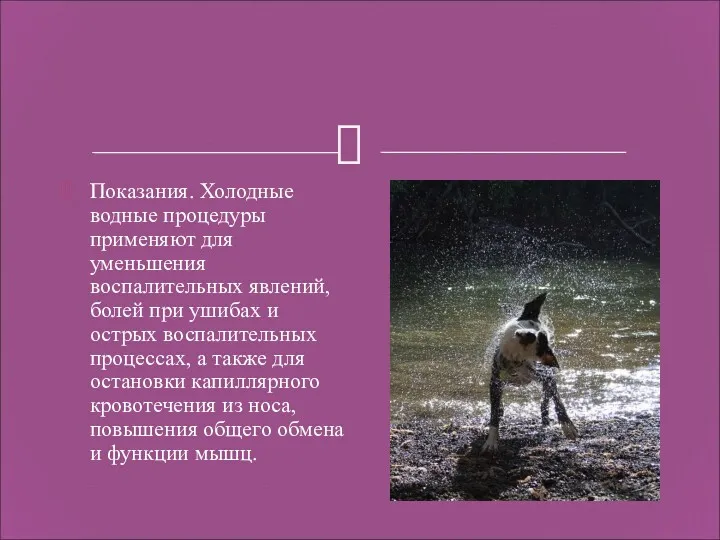 Показания. Холодные водные процедуры применяют для уменьшения воспалительных явлений, болей