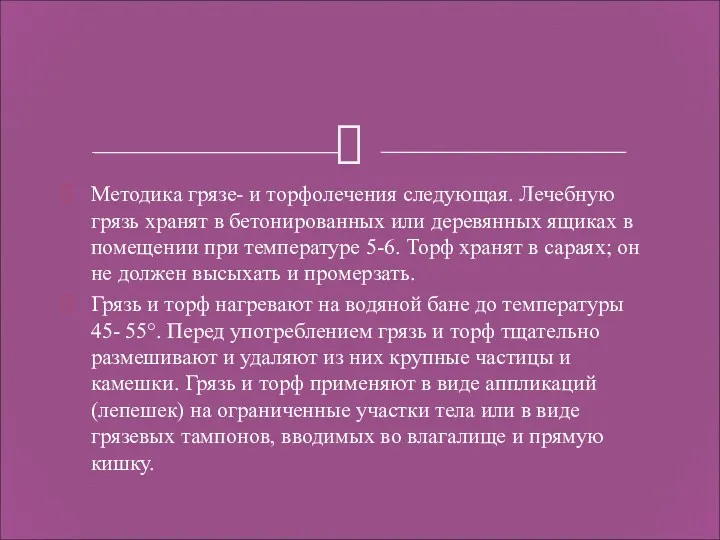 Методика грязе- и торфолечения следующая. Лечебную грязь хранят в бетонированных