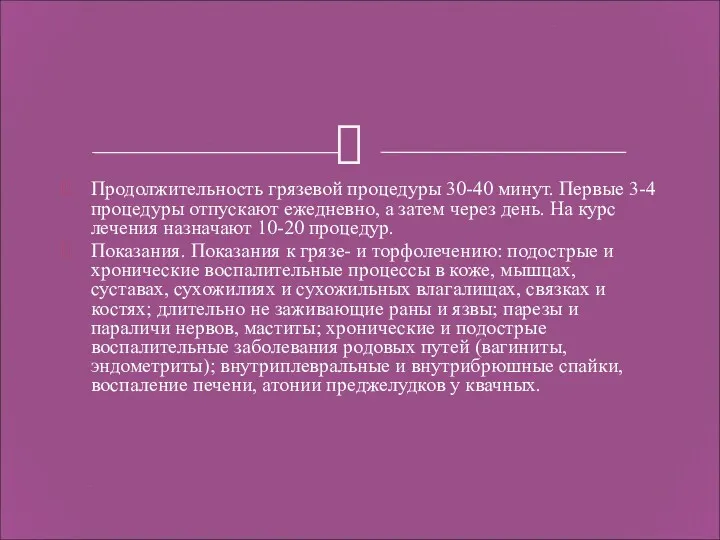 Продолжительность грязевой процедуры 30-40 минут. Первые 3-4 процедуры отпускают ежедневно,