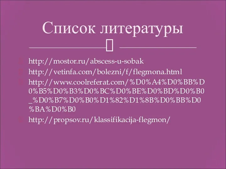 http://mostor.ru/abscess-u-sobak http://vetinfa.com/bolezni/f/flegmona.html http://www.coolreferat.com/%D0%A4%D0%BB%D0%B5%D0%B3%D0%BC%D0%BE%D0%BD%D0%B0_%D0%B7%D0%B0%D1%82%D1%8B%D0%BB%D0%BA%D0%B0 http://propsov.ru/klassifikacija-flegmon/ Список литературы