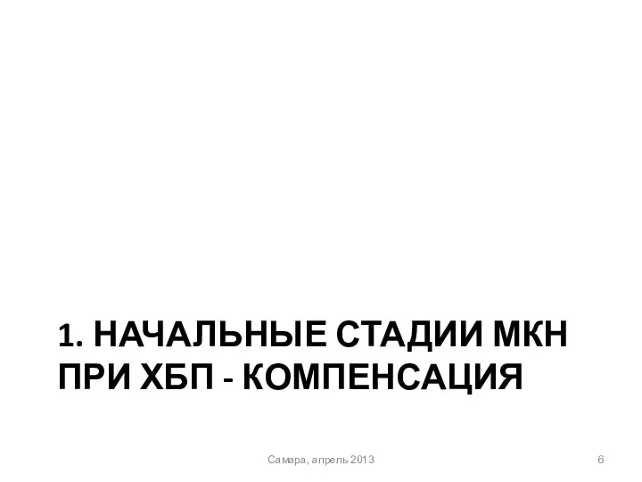 1. НАЧАЛЬНЫЕ СТАДИИ МКН ПРИ ХБП - КОМПЕНСАЦИЯ Самара, апрель 2013