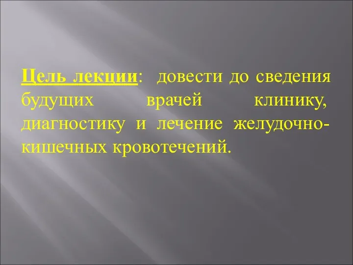 Цель лекции: довести до сведения будущих врачей клинику, диагностику и лечение желудочно-кишечных кровотечений.