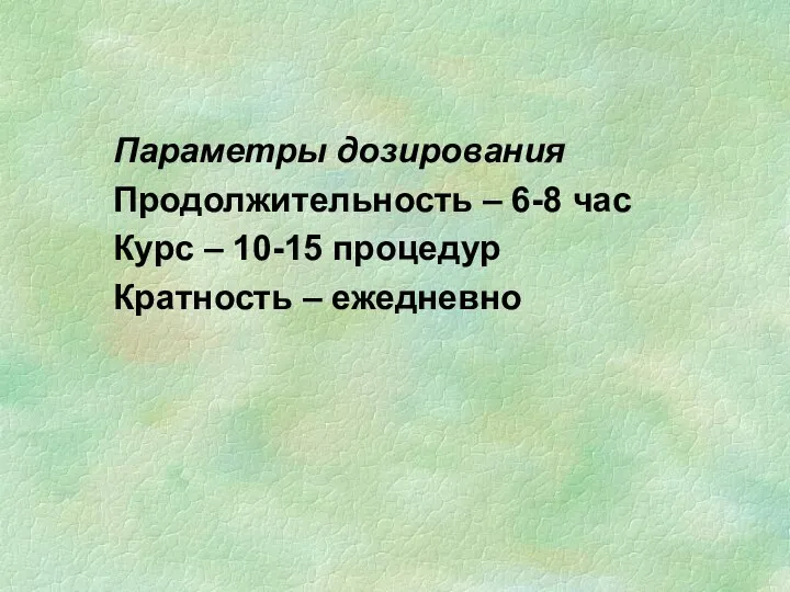 Параметры дозирования Продолжительность – 6-8 час Курс – 10-15 процедур Кратность – ежедневно