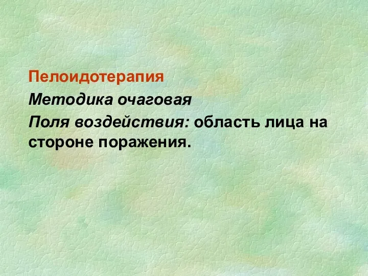 Пелоидотерапия Методика очаговая Поля воздействия: область лица на стороне поражения.