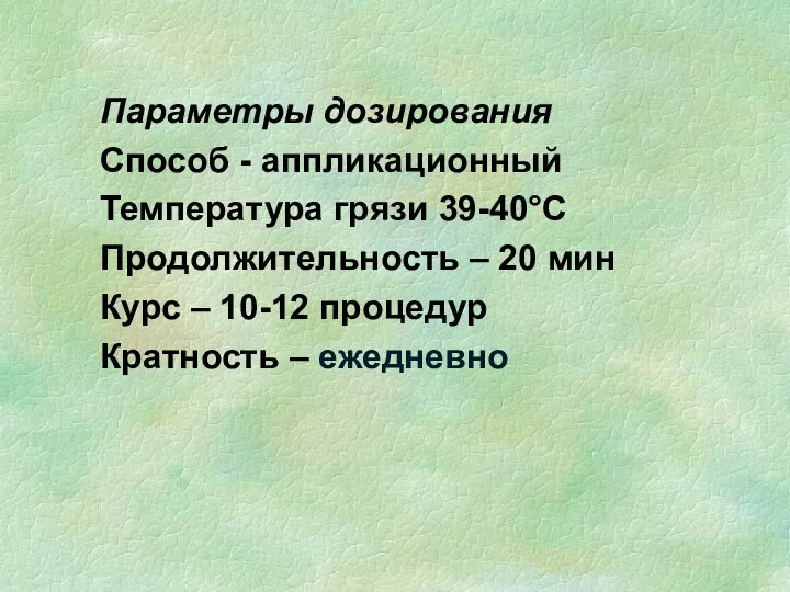 Параметры дозирования Способ - аппликационный Температура грязи 39-40°С Продолжительность –