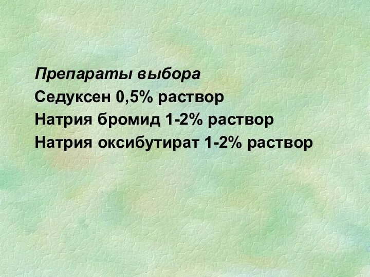 Препараты выбора Седуксен 0,5% раствор Натрия бромид 1-2% раствор Натрия оксибутират 1-2% раствор