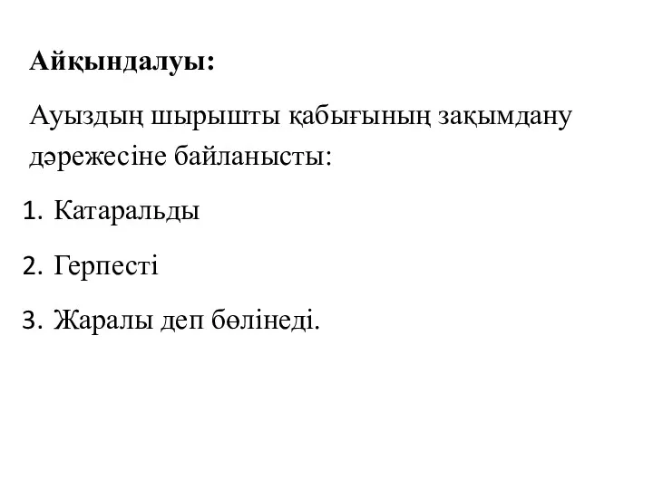 Айқындалуы: Ауыздың шырышты қабығының зақымдану дәрежесіне байланысты: Катаральды Герпесті Жаралы деп бөлінеді.