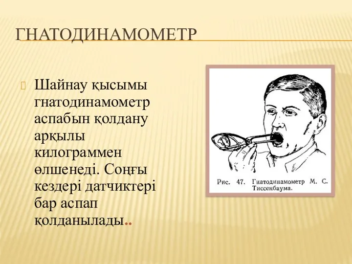 ГНАТОДИНАМОМЕТР Шайнау қысымы гнатодинамометр аспабын қолдану арқылы килограммен өлшенеді. Соңғы кездері датчиктері бар аспап қолданылады..