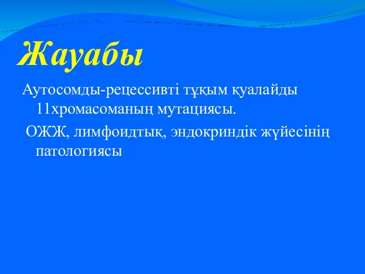 Жауабы Аутосомды-рецессивті тұқым қуалайды 11хромасоманың мутациясы. ОЖЖ, лимфоидтық, эндокриндік жүйесінің патологиясы