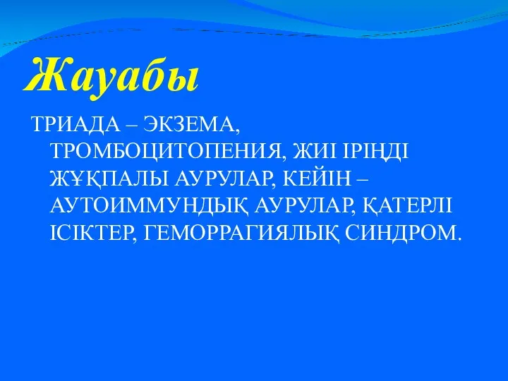 Жауабы ТРИАДА – ЭКЗЕМА, ТРОМБОЦИТОПЕНИЯ, ЖИІ ІРІҢДІ ЖҰҚПАЛЫ АУРУЛАР, КЕЙІН