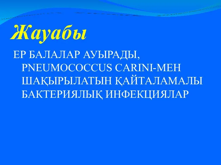 Жауабы ЕР БАЛАЛАР АУЫРАДЫ, PNEUMOCOCCUS CARINI-МЕН ШАҚЫРЫЛАТЫН ҚАЙТАЛАМАЛЫ БАКТЕРИЯЛЫҚ ИНФЕКЦИЯЛАР