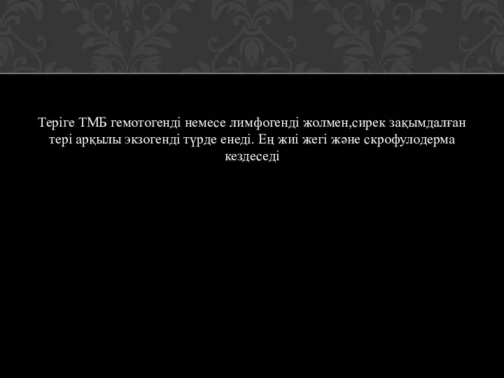 Теріге ТМБ гемотогенді немесе лимфогенді жолмен,сирек зақымдалған тері арқылы экзогенді