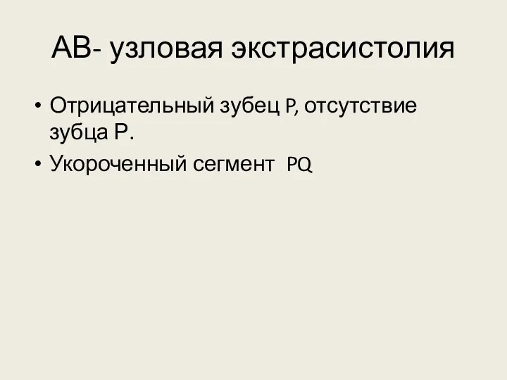 АВ- узловая экстрасистолия Отрицательный зубец P, отсутствие зубца Р. Укороченный сегмент PQ