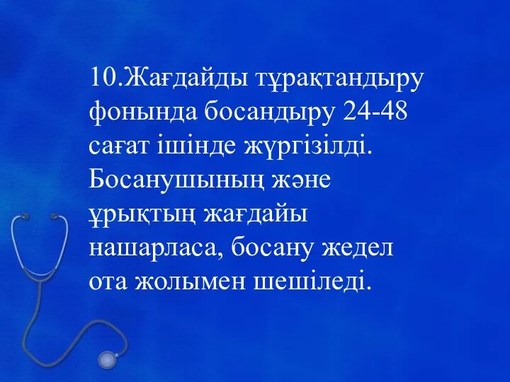 10.Жағдайды тұрақтандыру фонында босандыру 24-48 сағат ішінде жүргізілді. Босанушының және