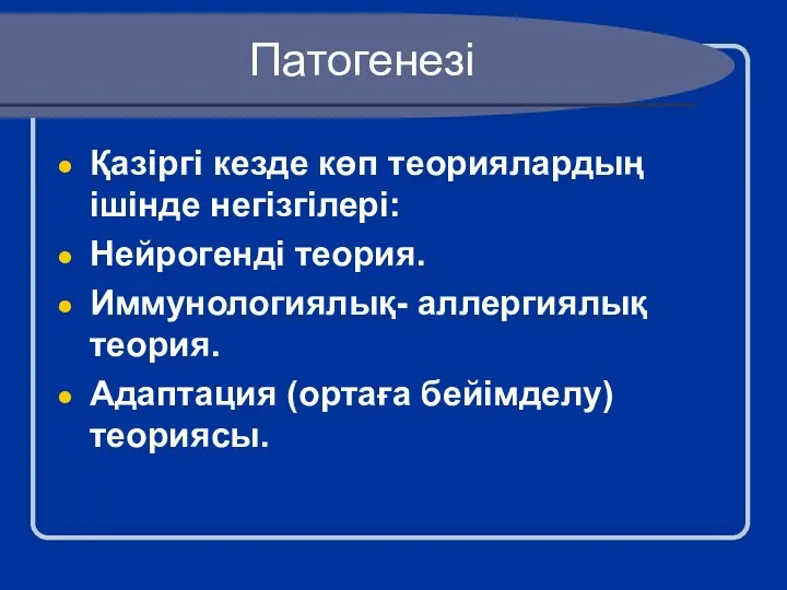 Патогенезі Қазіргі кезде көп теориялардың ішінде негізгілері: Нейрогенді теория. Иммунологиялық- аллергиялық теория. Адаптация (ортаға бейімделу) теориясы.