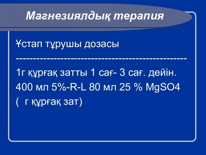 Магнезиялдық терапия Ұстап тұрушы дозасы -------------------------------------------------- 1г құрғақ затты 1 сағ- 3 сағ.