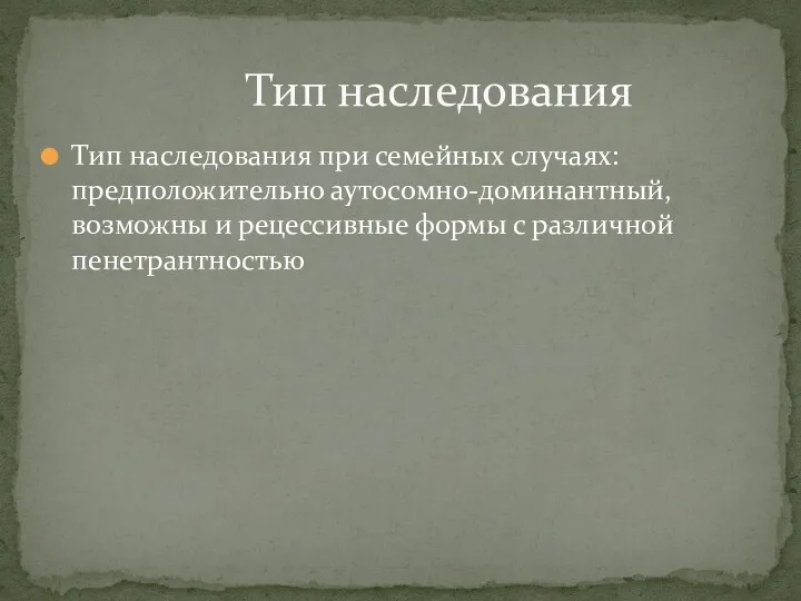 Тип наследования при семейных случаях: предположительно аутосомно-доминантный, возможны и рецессивные формы с различной пенетрантностью Тип наследования